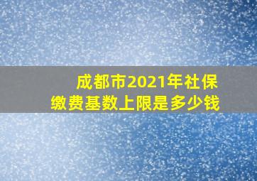 成都市2021年社保缴费基数上限是多少钱