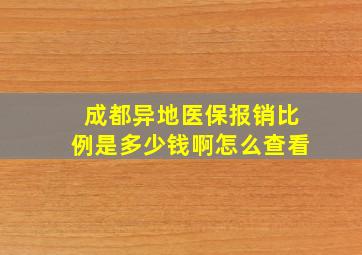 成都异地医保报销比例是多少钱啊怎么查看