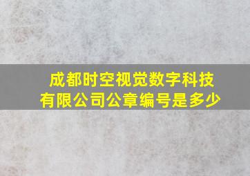 成都时空视觉数字科技有限公司公章编号是多少