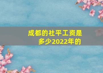 成都的社平工资是多少2022年的