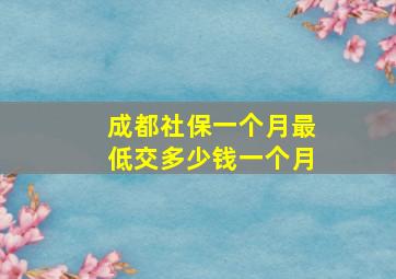 成都社保一个月最低交多少钱一个月