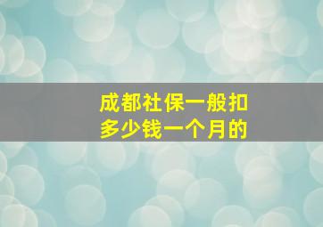 成都社保一般扣多少钱一个月的