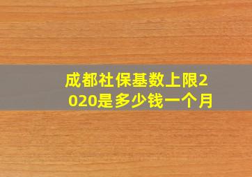 成都社保基数上限2020是多少钱一个月