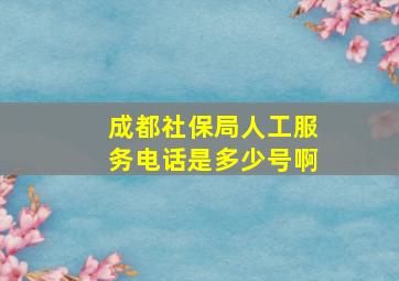 成都社保局人工服务电话是多少号啊