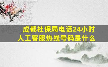 成都社保局电话24小时人工客服热线号码是什么