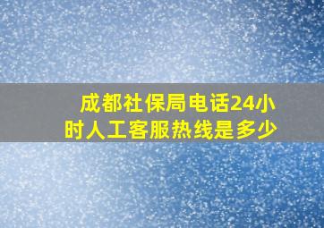 成都社保局电话24小时人工客服热线是多少