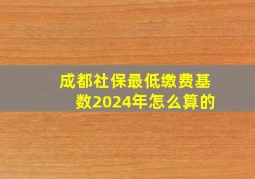 成都社保最低缴费基数2024年怎么算的