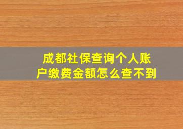 成都社保查询个人账户缴费金额怎么查不到