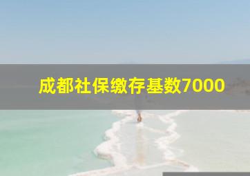 成都社保缴存基数7000