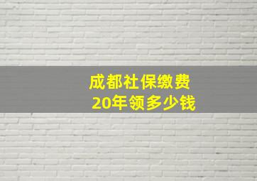 成都社保缴费20年领多少钱