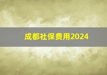 成都社保费用2024