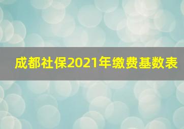 成都社保2021年缴费基数表