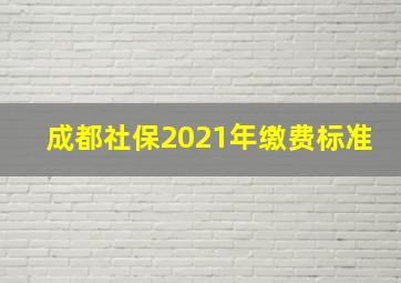 成都社保2021年缴费标准