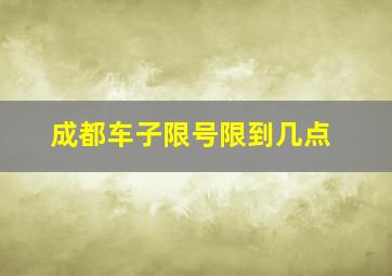 成都车子限号限到几点