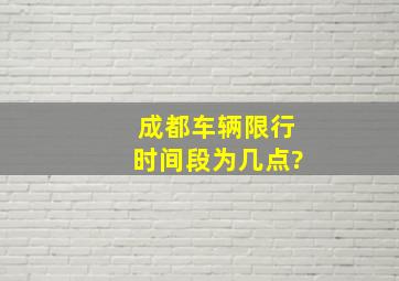 成都车辆限行时间段为几点?