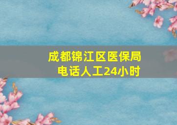 成都锦江区医保局电话人工24小时