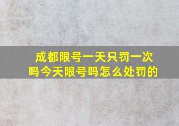 成都限号一天只罚一次吗今天限号吗怎么处罚的