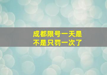 成都限号一天是不是只罚一次了