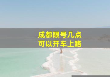 成都限号几点可以开车上路