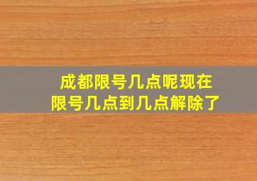 成都限号几点呢现在限号几点到几点解除了