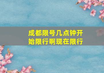 成都限号几点钟开始限行啊现在限行