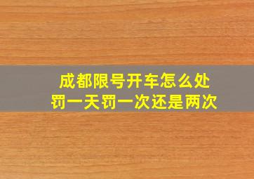 成都限号开车怎么处罚一天罚一次还是两次