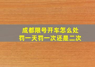 成都限号开车怎么处罚一天罚一次还是二次