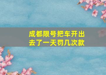 成都限号把车开出去了一天罚几次款