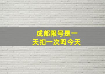 成都限号是一天扣一次吗今天