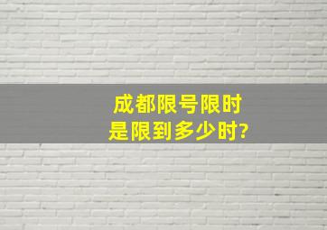 成都限号限时是限到多少时?