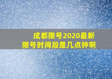 成都限号2020最新限号时间段是几点钟啊