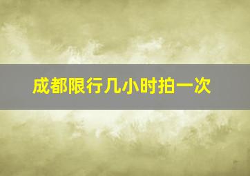 成都限行几小时拍一次