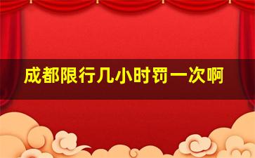 成都限行几小时罚一次啊