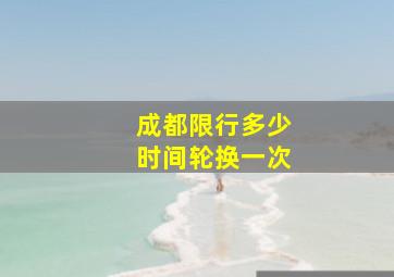 成都限行多少时间轮换一次