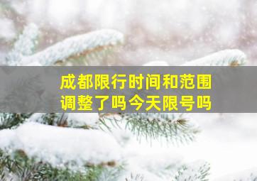 成都限行时间和范围调整了吗今天限号吗