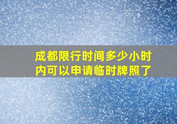 成都限行时间多少小时内可以申请临时牌照了