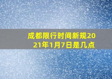 成都限行时间新规2021年1月7日是几点