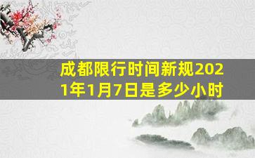 成都限行时间新规2021年1月7日是多少小时