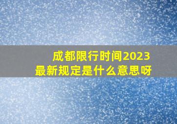 成都限行时间2023最新规定是什么意思呀