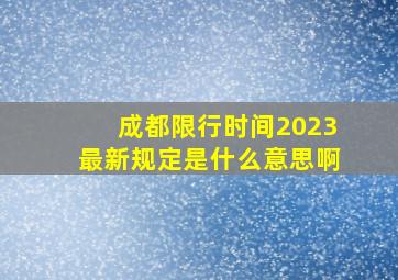 成都限行时间2023最新规定是什么意思啊