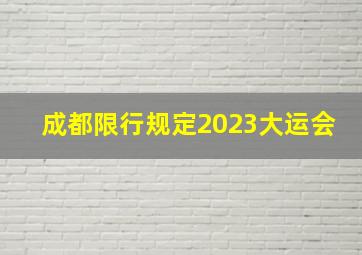 成都限行规定2023大运会