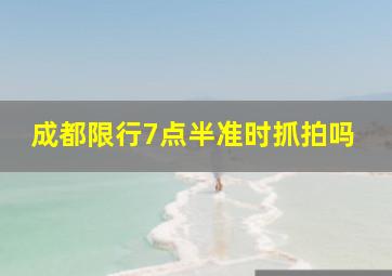 成都限行7点半准时抓拍吗