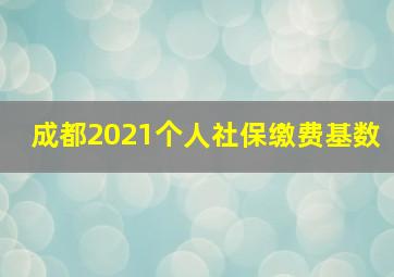 成都2021个人社保缴费基数