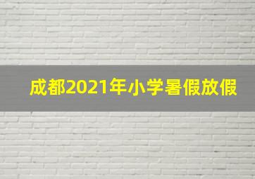 成都2021年小学暑假放假