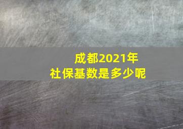 成都2021年社保基数是多少呢