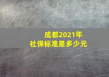 成都2021年社保标准是多少元