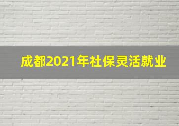 成都2021年社保灵活就业