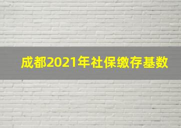 成都2021年社保缴存基数