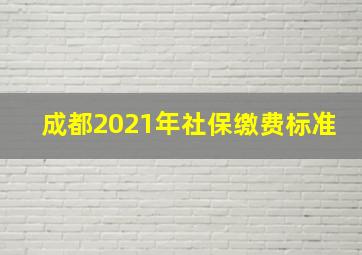 成都2021年社保缴费标准