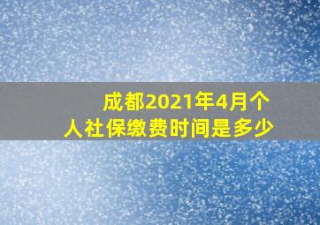 成都2021年4月个人社保缴费时间是多少